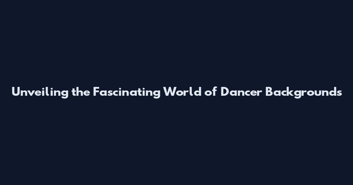 Unveiling the Fascinating World of Dancer Backgrounds