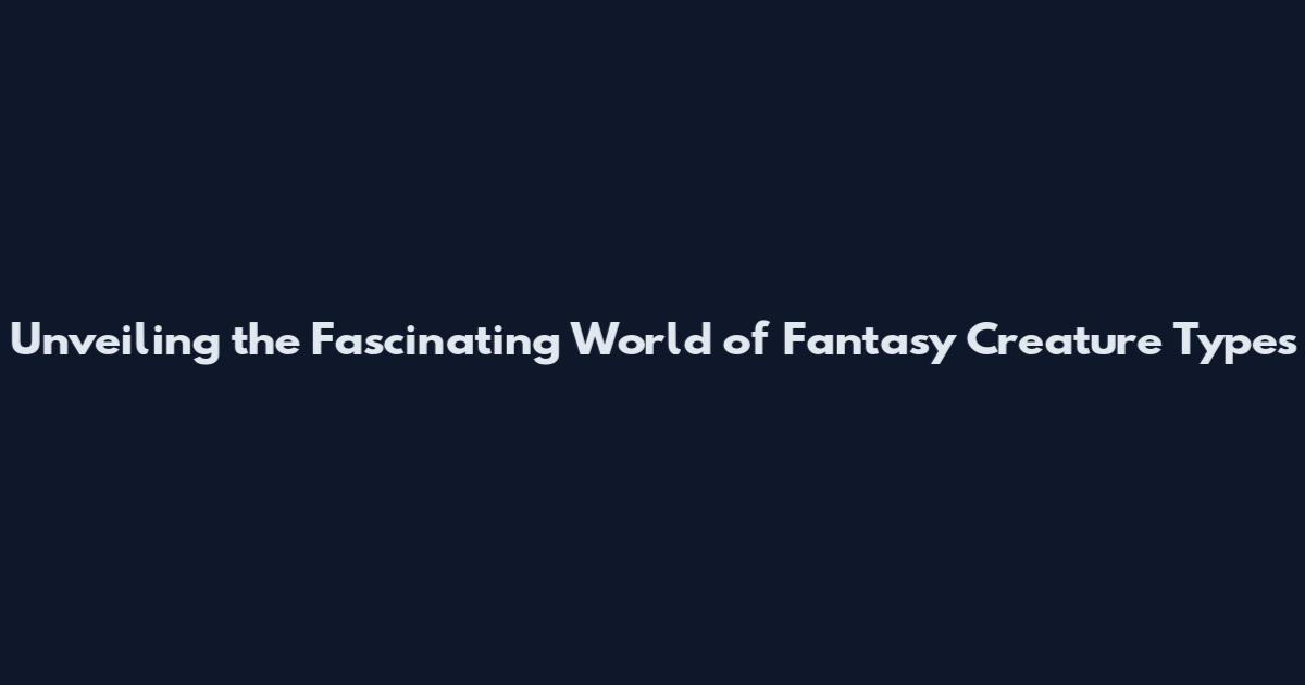 Unveiling the Fascinating World of Fantasy Creature Types