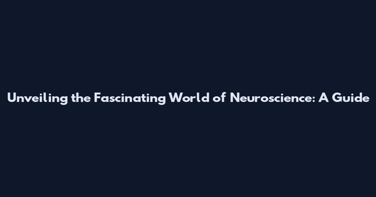 Unveiling the Fascinating World of Neuroscience: A Guide