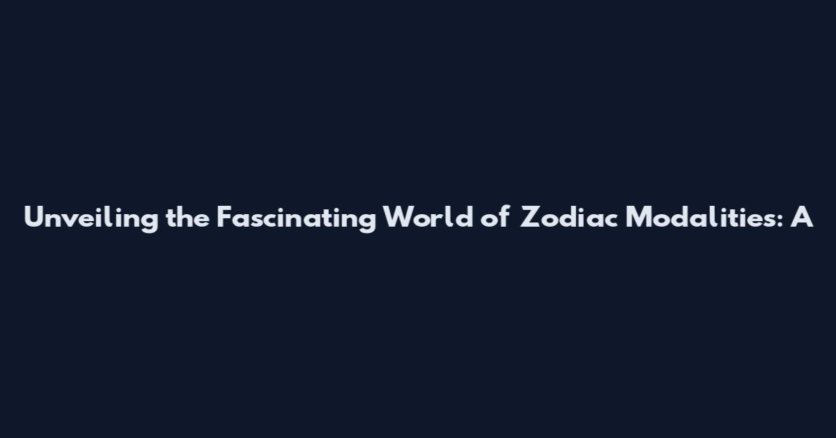 Unveiling the Fascinating World of Zodiac Modalities: A