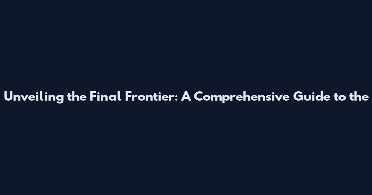 Unveiling the Final Frontier: A Comprehensive Guide to the