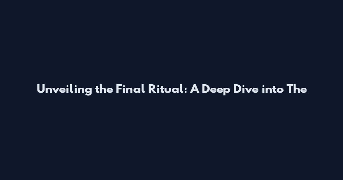 Unveiling the Final Ritual: A Deep Dive into The