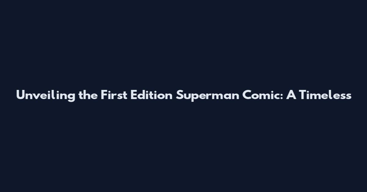 Unveiling the First Edition Superman Comic: A Timeless