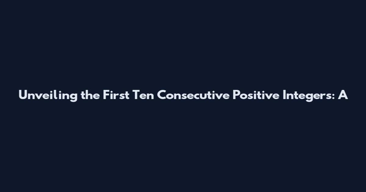Unveiling the First Ten Consecutive Positive Integers: A