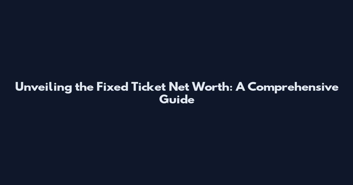 Unveiling the Fixed Ticket Net Worth: A Comprehensive Guide