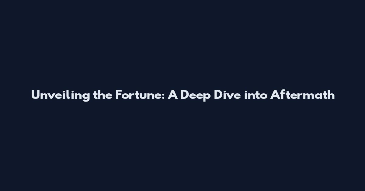 Unveiling the Fortune: A Deep Dive into Aftermath