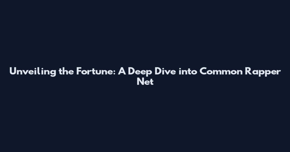 Unveiling the Fortune: A Deep Dive into Common Rapper Net