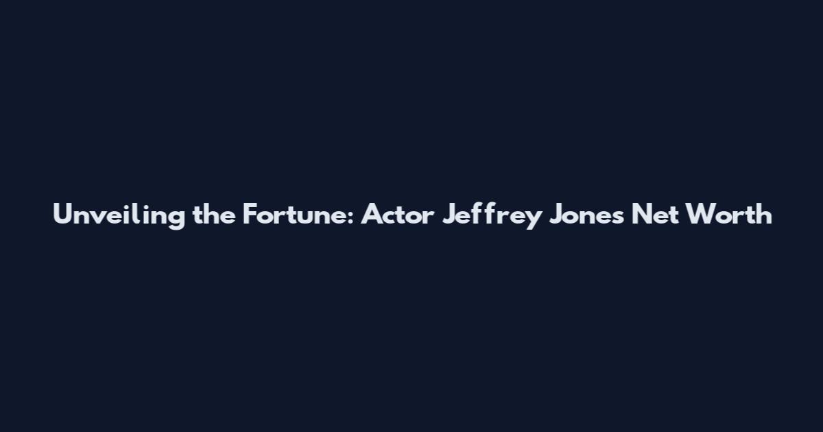 Unveiling the Fortune: Actor Jeffrey Jones Net Worth
