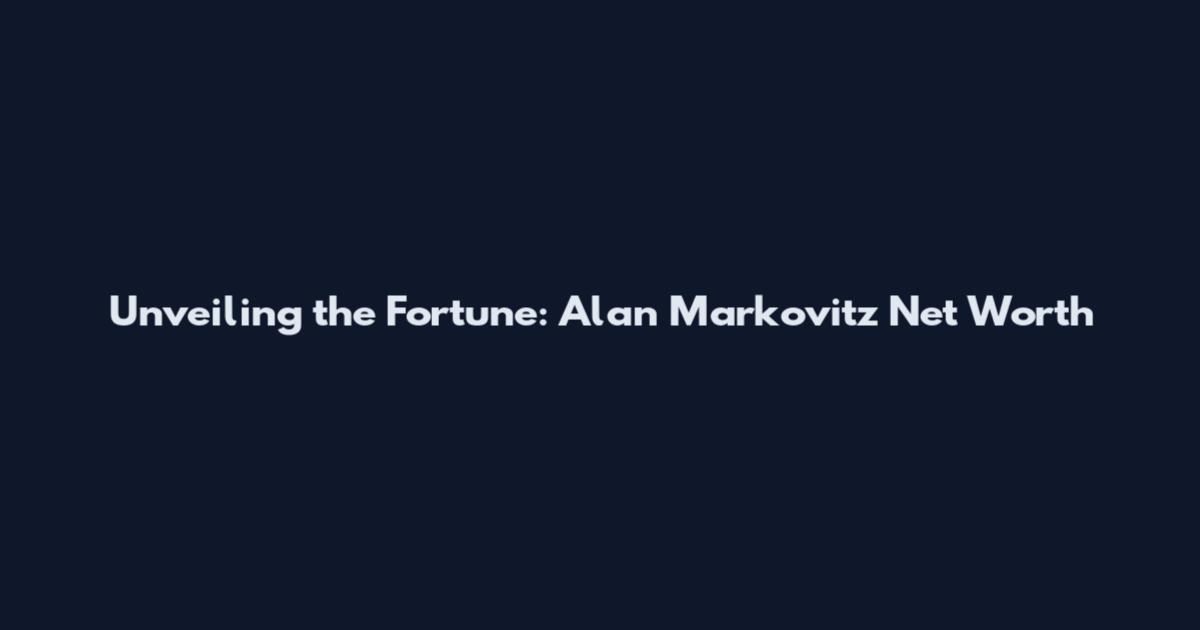 Unveiling the Fortune: Alan Markovitz Net Worth