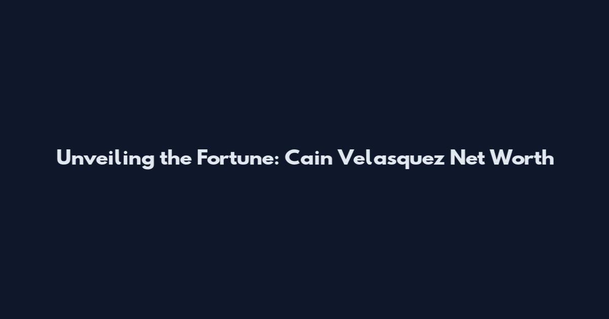 Unveiling the Fortune: Cain Velasquez Net Worth