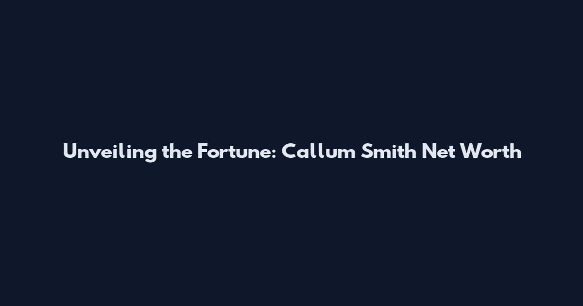 Unveiling the Fortune: Callum Smith Net Worth