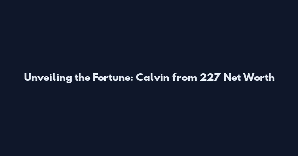 Unveiling the Fortune: Calvin from 227 Net Worth