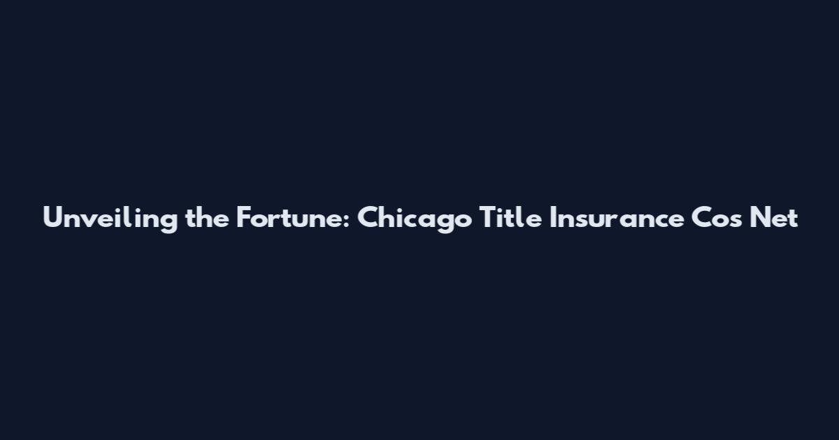 Unveiling the Fortune: Chicago Title Insurance Co's Net