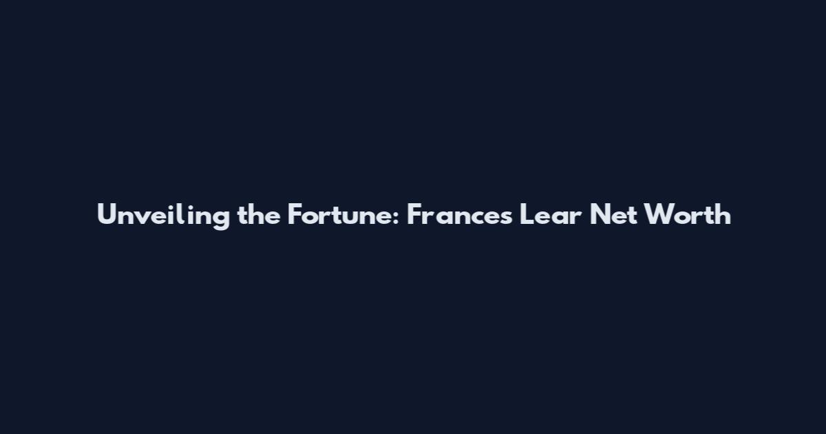 Unveiling the Fortune: Frances Lear Net Worth