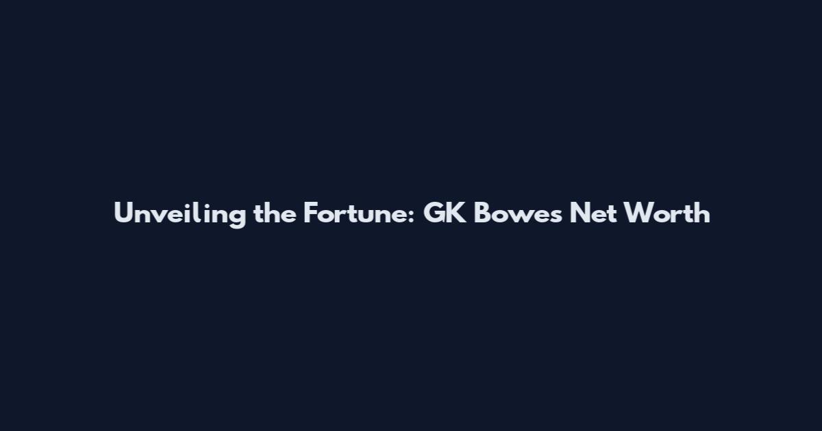 Unveiling the Fortune: GK Bowes Net Worth