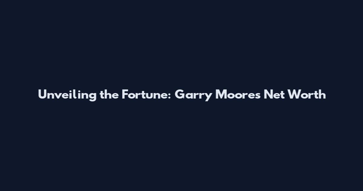 Unveiling the Fortune: Garry Moore's Net Worth
