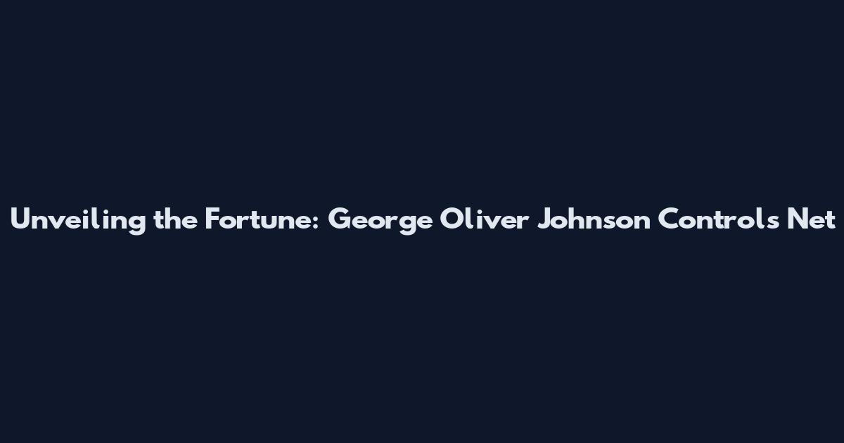 Unveiling the Fortune: George Oliver Johnson Controls Net