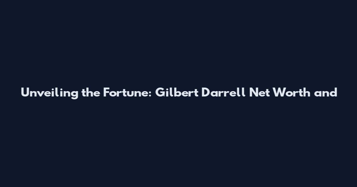 Unveiling the Fortune: Gilbert Darrell Net Worth and