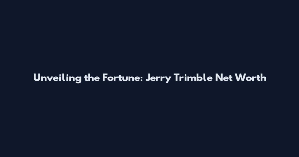Unveiling the Fortune: Jerry Trimble Net Worth