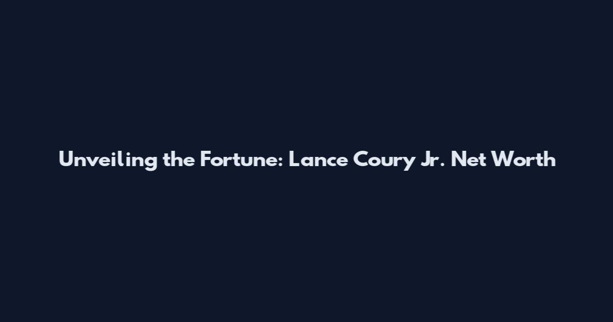 Unveiling the Fortune: Lance Coury Jr. Net Worth