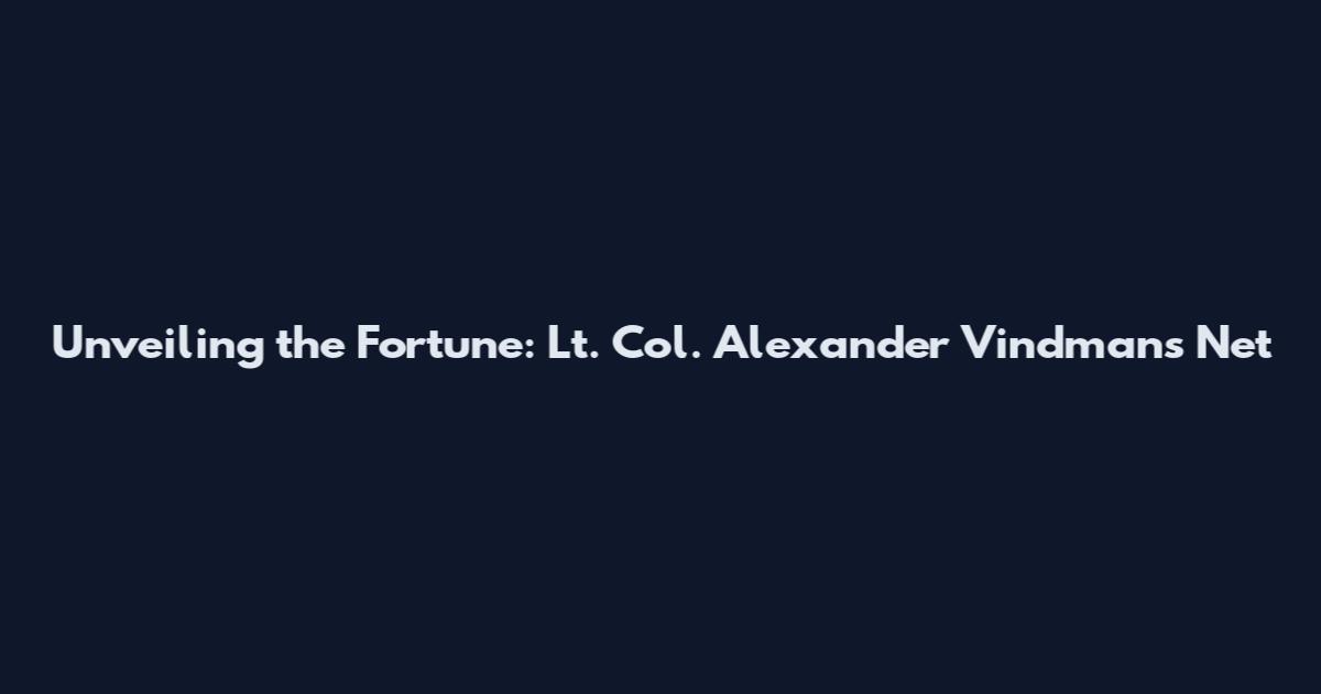 Unveiling the Fortune: Lt. Col. Alexander Vindman's Net