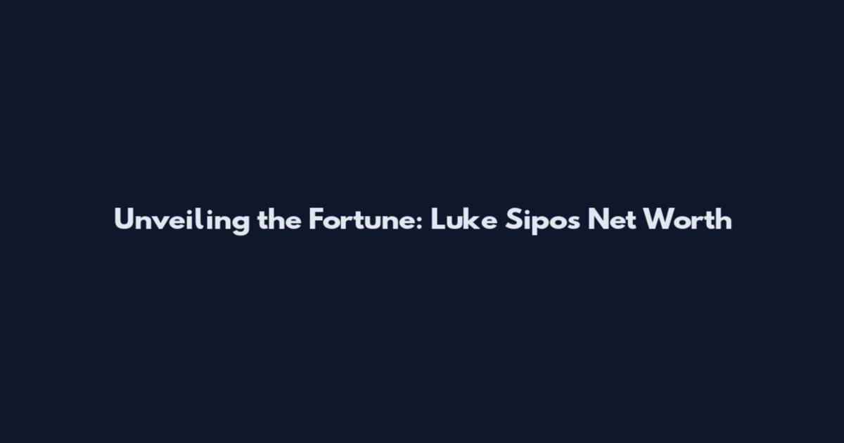 Unveiling the Fortune: Luke Sipos Net Worth