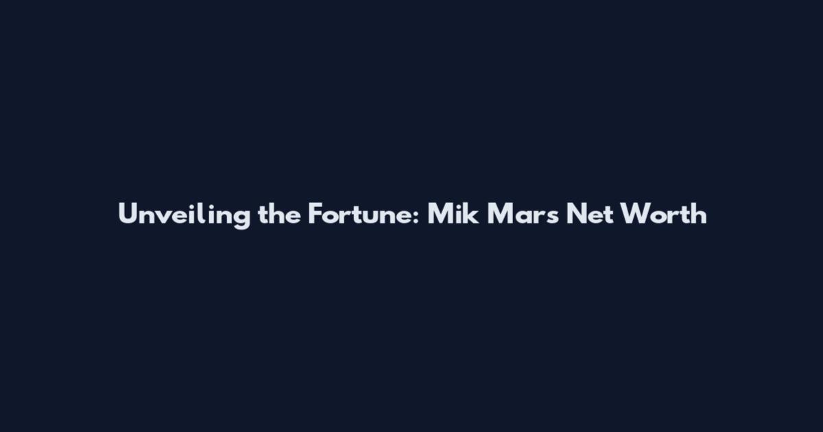 Unveiling the Fortune: Mik Mars Net Worth
