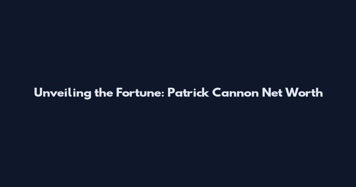 Unveiling the Fortune: Patrick Cannon Net Worth