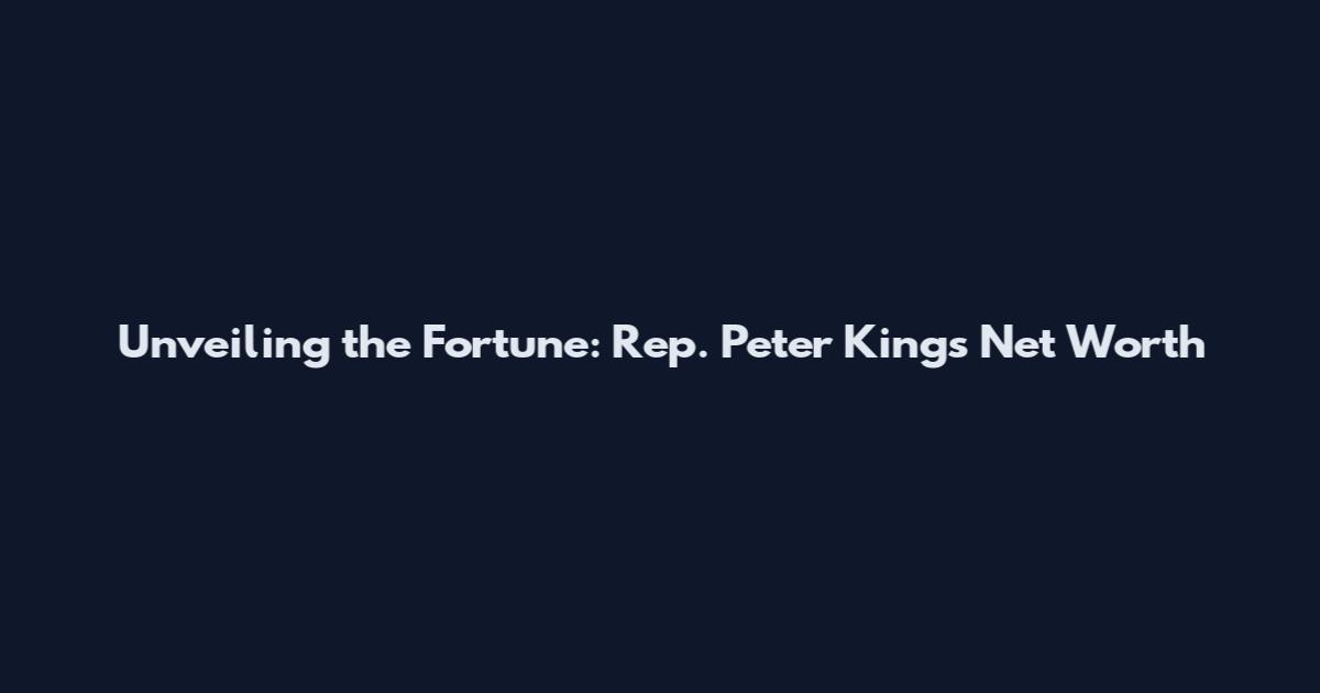 Unveiling the Fortune: Rep. Peter King's Net Worth