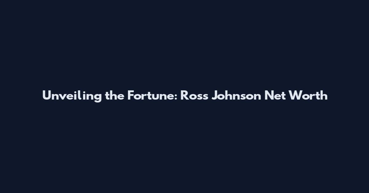 Unveiling the Fortune: Ross Johnson Net Worth