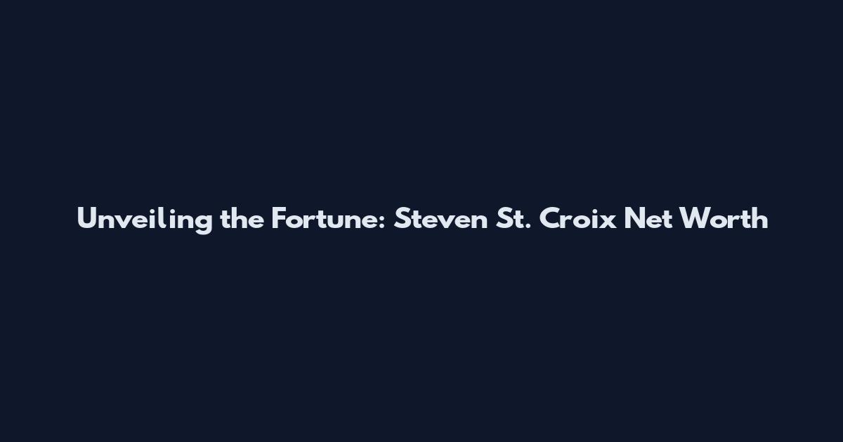 Unveiling the Fortune: Steven St. Croix Net Worth
