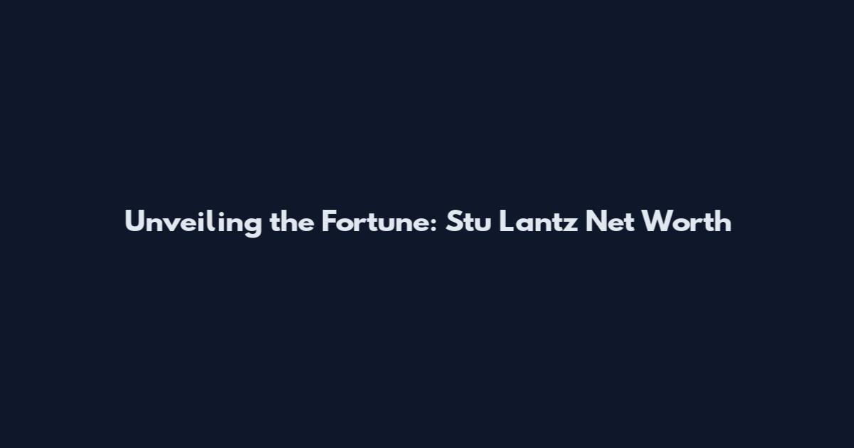 Unveiling the Fortune: Stu Lantz Net Worth