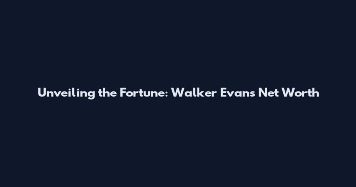 Unveiling the Fortune: Walker Evans Net Worth