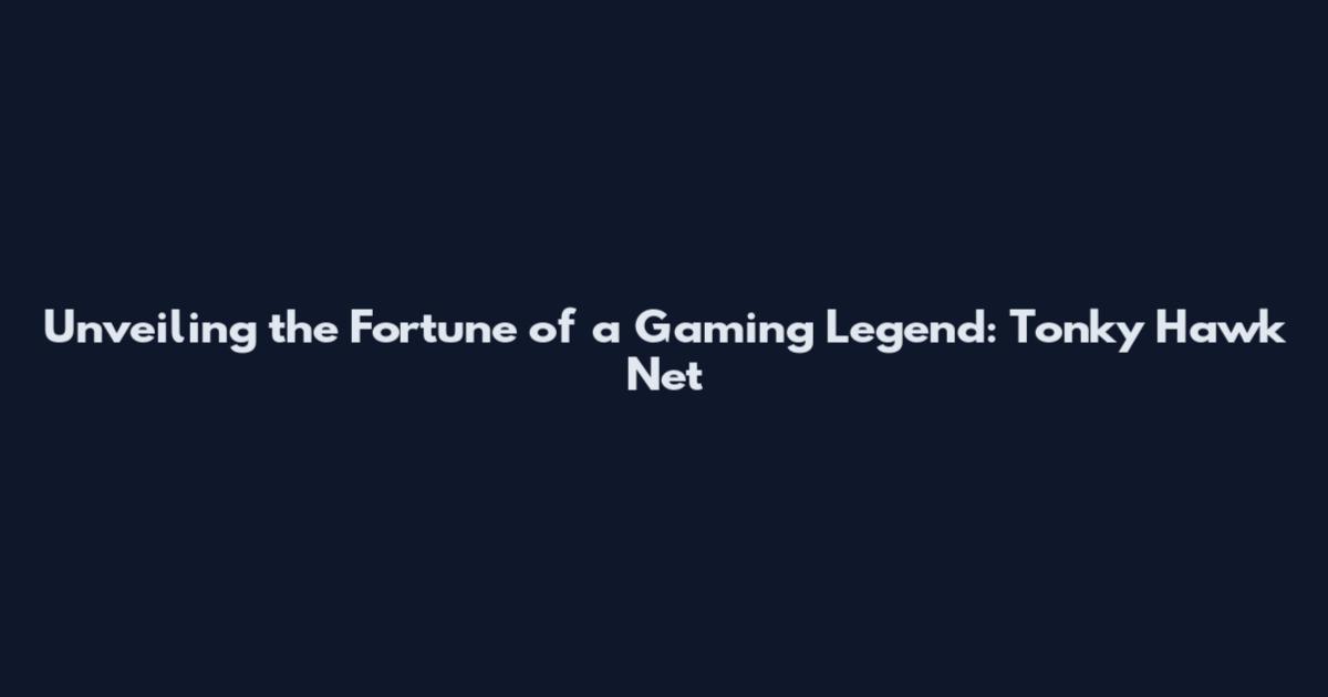 Unveiling the Fortune of a Gaming Legend: Tonky Hawk Net