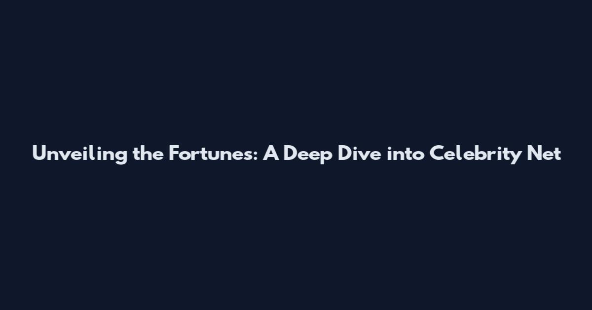 Unveiling the Fortunes: A Deep Dive into Celebrity Net