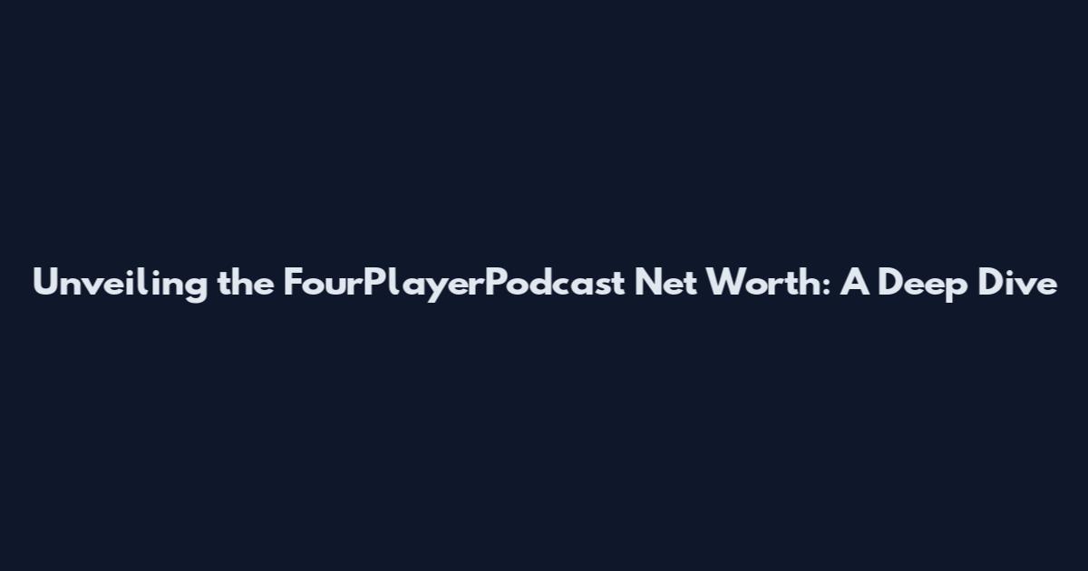 Unveiling the FourPlayerPodcast Net Worth: A Deep Dive