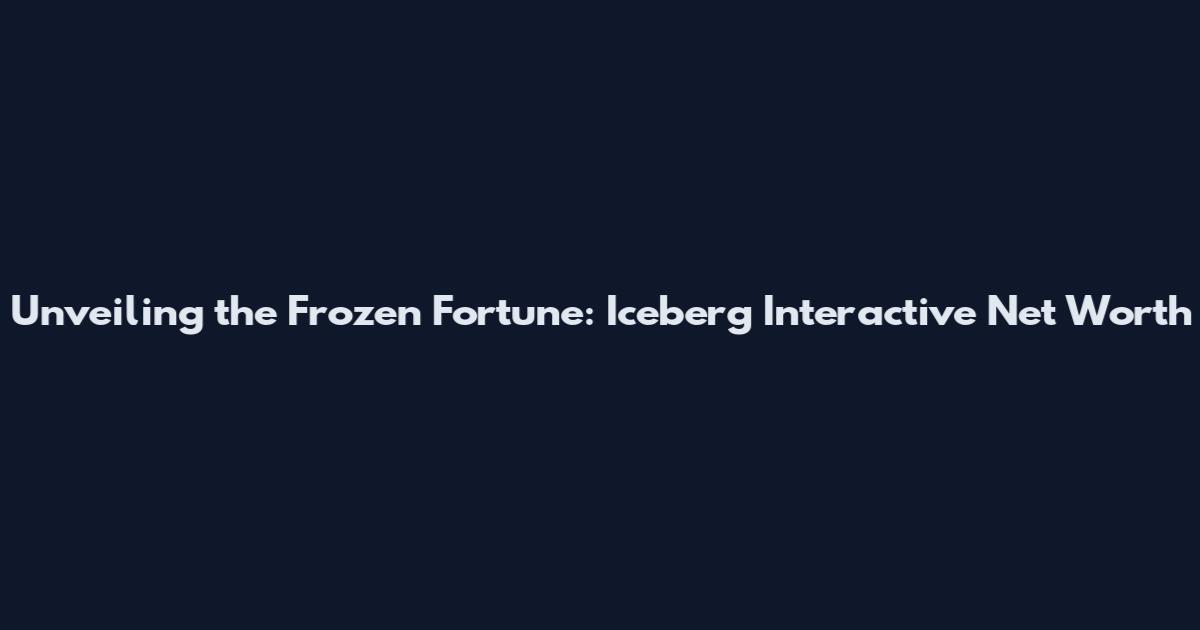 Unveiling the Frozen Fortune: Iceberg Interactive Net Worth