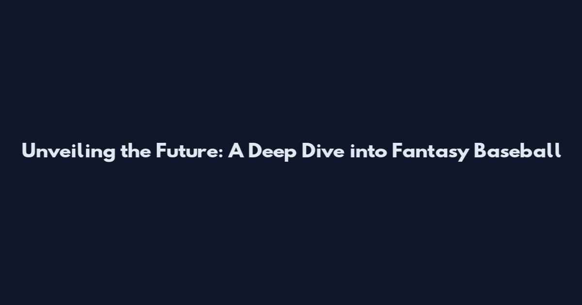 Unveiling the Future: A Deep Dive into Fantasy Baseball
