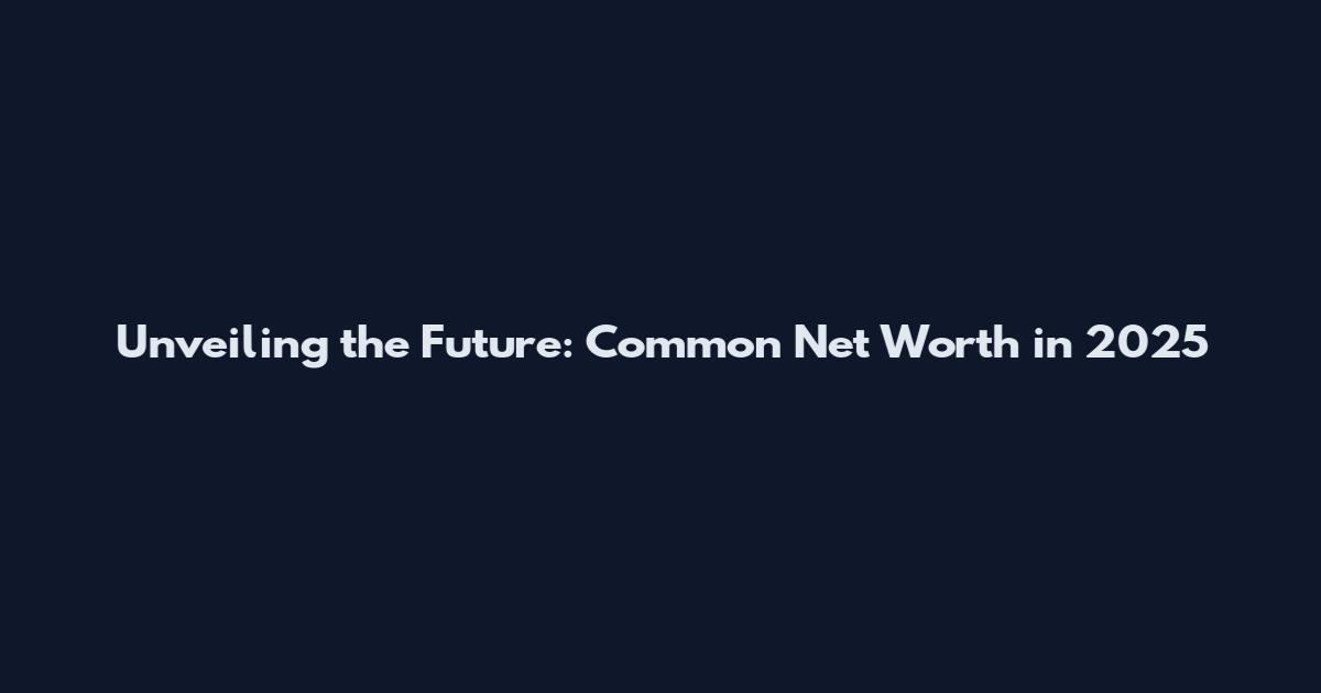 Unveiling the Future: Common Net Worth in 2025