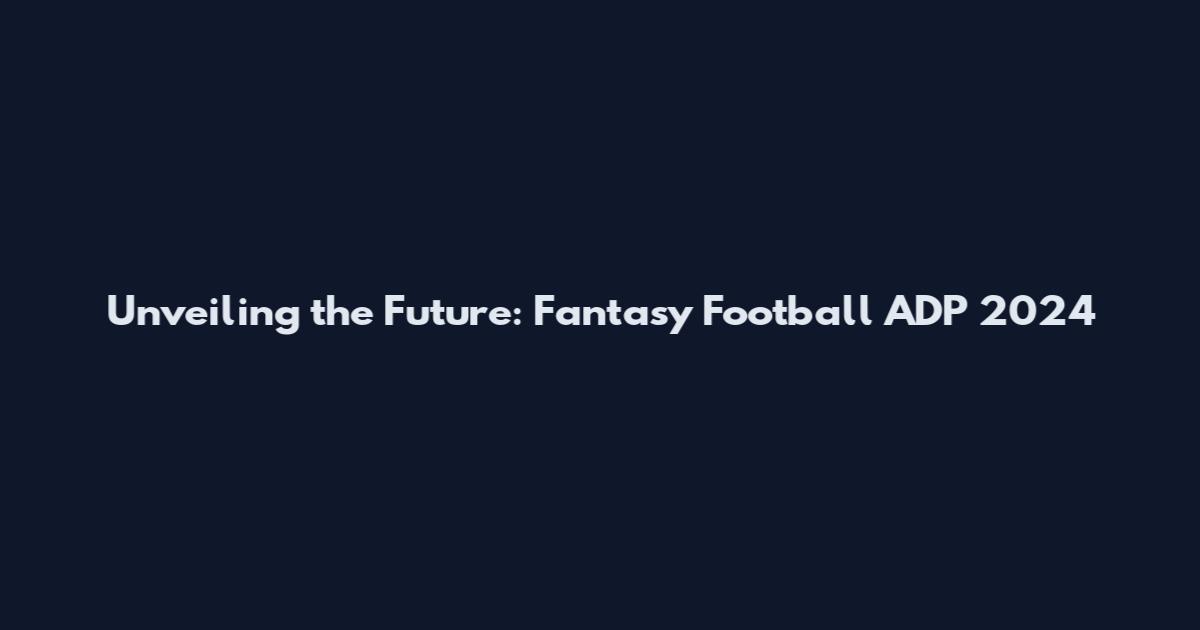Unveiling the Future: Fantasy Football ADP 2024