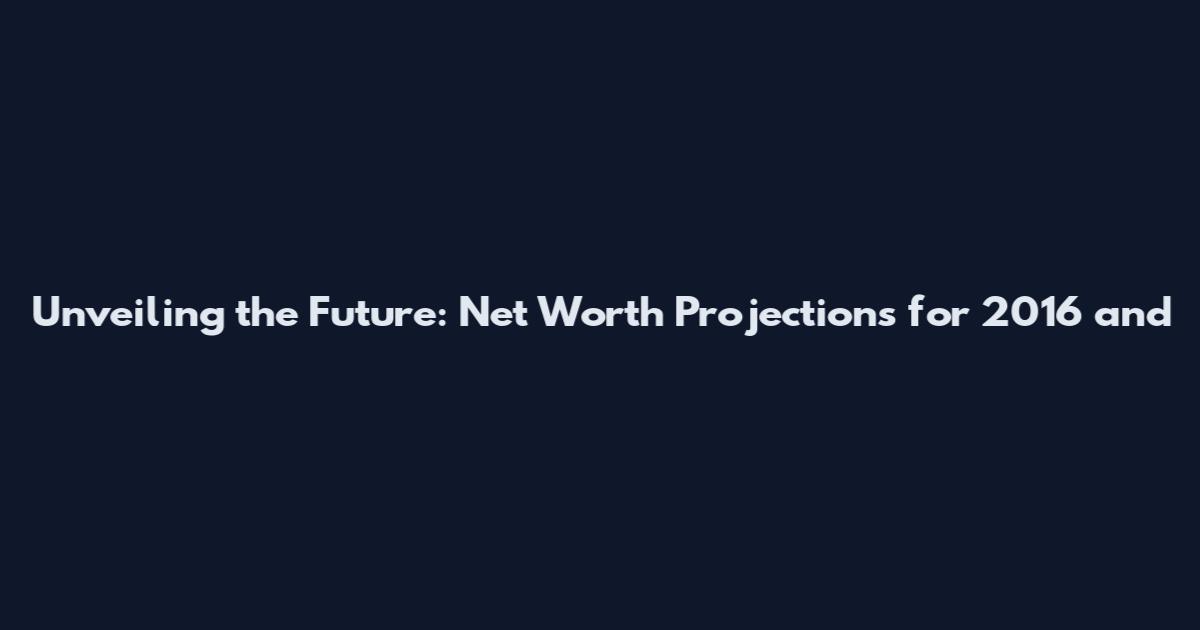 Unveiling the Future: Net Worth Projections for 2016 and
