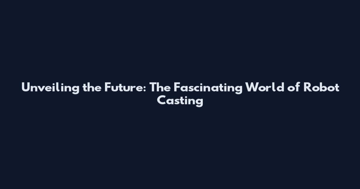 Unveiling the Future: The Fascinating World of Robot Casting