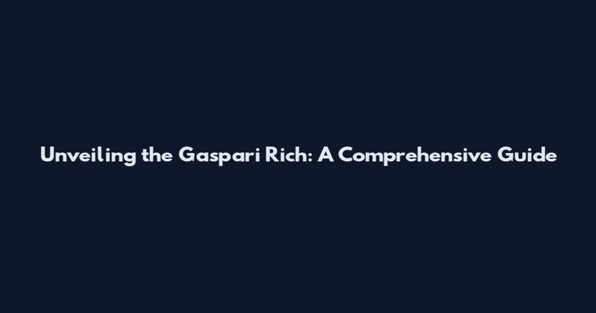 Unveiling the Gaspari Rich: A Comprehensive Guide