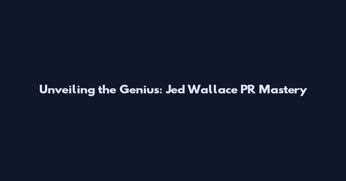 Unveiling the Genius: Jed Wallace PR Mastery
