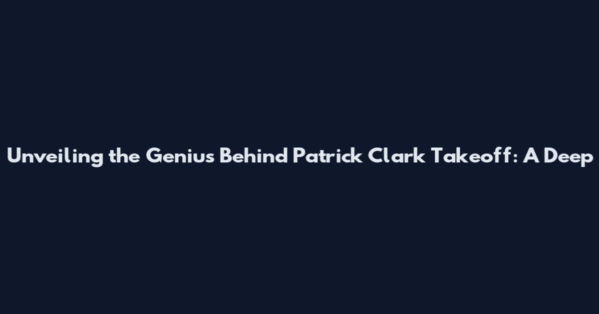 Unveiling the Genius Behind Patrick Clark Takeoff: A Deep