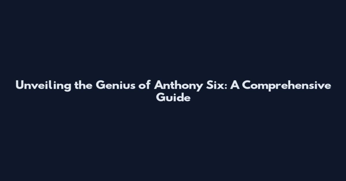 Unveiling the Genius of Anthony Six: A Comprehensive Guide