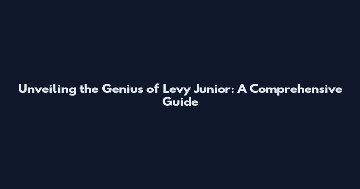 Unveiling the Genius of Levy Junior: A Comprehensive Guide