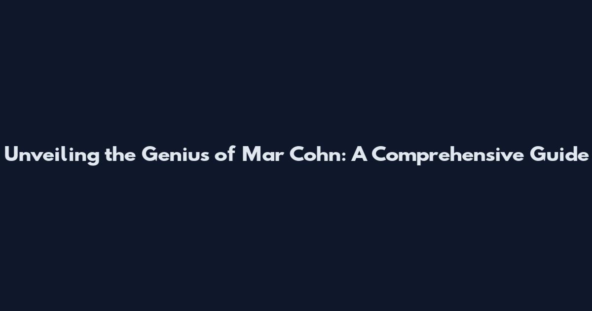 Unveiling the Genius of Mar Cohn: A Comprehensive Guide