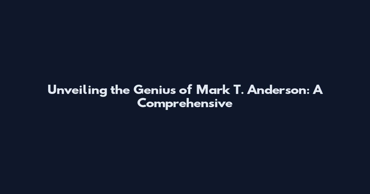 Unveiling the Genius of Mark T. Anderson: A Comprehensive