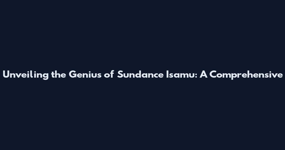 Unveiling the Genius of Sundance Isamu: A Comprehensive
